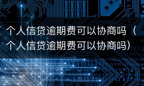 个人信贷逾期费可以协商吗（个人信贷逾期费可以协商吗）