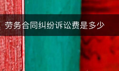 劳务合同纠纷诉讼费是多少