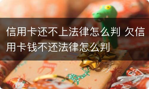 信用卡还不上法律怎么判 欠信用卡钱不还法律怎么判