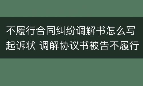 不履行合同纠纷调解书怎么写起诉状 调解协议书被告不履行怎么办