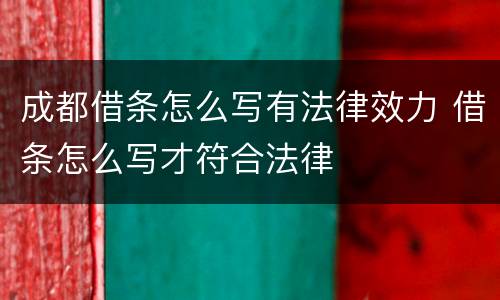 成都借条怎么写有法律效力 借条怎么写才符合法律