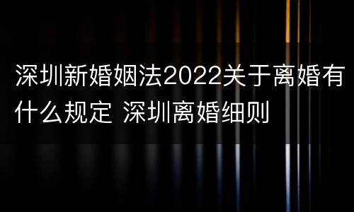 深圳新婚姻法2022关于离婚有什么规定 深圳离婚细则