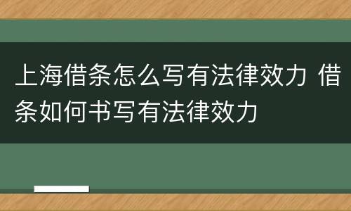 上海借条怎么写有法律效力 借条如何书写有法律效力