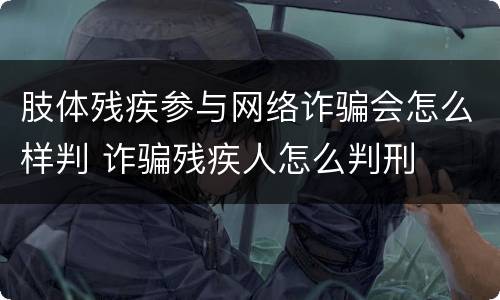 肢体残疾参与网络诈骗会怎么样判 诈骗残疾人怎么判刑