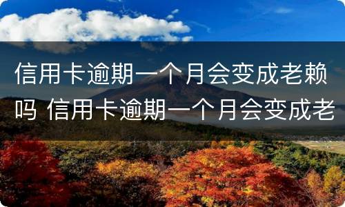信用卡逾期一个月会变成老赖吗 信用卡逾期一个月会变成老赖吗怎么办