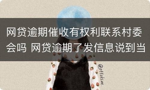 网贷逾期催收有权利联系村委会吗 网贷逾期了发信息说到当地村委会催收