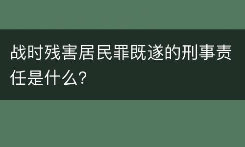 战时残害居民罪既遂的刑事责任是什么？