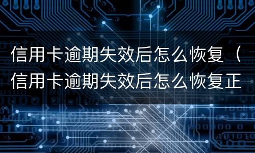 信用卡逾期失效后怎么恢复（信用卡逾期失效后怎么恢复正常）