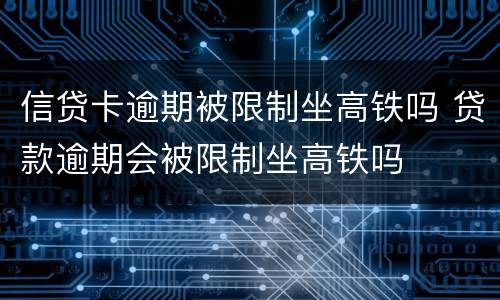 信贷卡逾期被限制坐高铁吗 贷款逾期会被限制坐高铁吗
