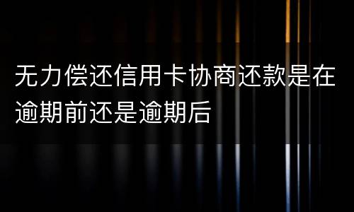 无力偿还信用卡协商还款是在逾期前还是逾期后