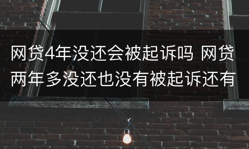 网贷4年没还会被起诉吗 网贷两年多没还也没有被起诉还有事么