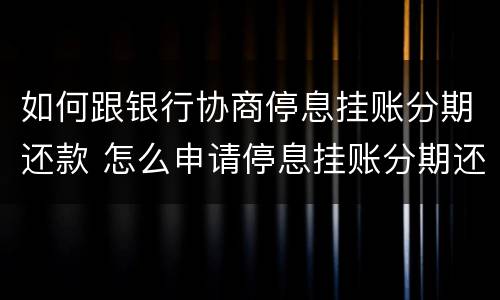 如何跟银行协商停息挂账分期还款 怎么申请停息挂账分期还款