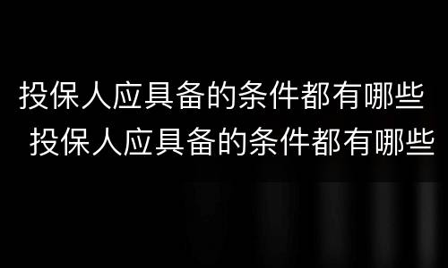 投保人应具备的条件都有哪些 投保人应具备的条件都有哪些内容