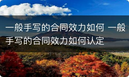一般手写的合同效力如何 一般手写的合同效力如何认定