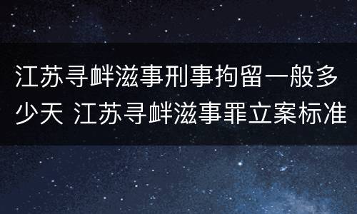江苏寻衅滋事刑事拘留一般多少天 江苏寻衅滋事罪立案标准