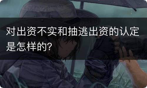 对出资不实和抽逃出资的认定是怎样的？