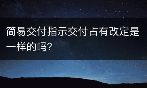 简易交付指示交付占有改定是一样的吗？