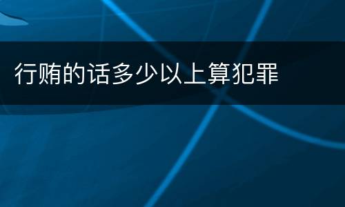 行贿的话多少以上算犯罪
