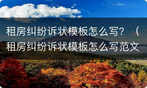 租房纠纷诉状模板怎么写？（租房纠纷诉状模板怎么写范文）