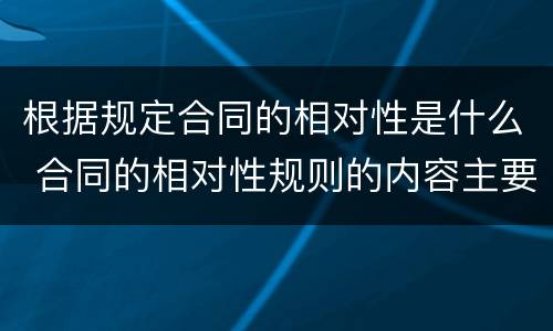 根据规定合同的相对性是什么 合同的相对性规则的内容主要包括