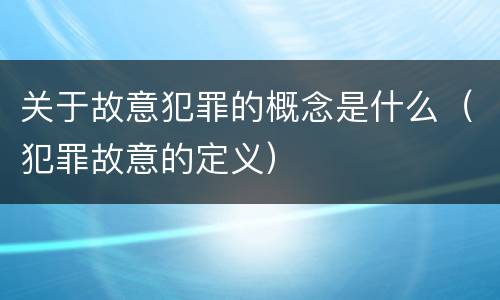 关于故意犯罪的概念是什么（犯罪故意的定义）