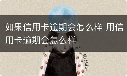 如果信用卡逾期会怎么样 用信用卡逾期会怎么样