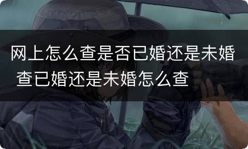 网上怎么查是否已婚还是未婚 查已婚还是未婚怎么查