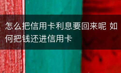 怎么把信用卡利息要回来呢 如何把钱还进信用卡