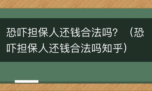 恐吓担保人还钱合法吗？（恐吓担保人还钱合法吗知乎）