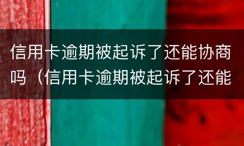 信用卡逾期被起诉了还能协商吗（信用卡逾期被起诉了还能协商吗?法院会怎么走程序）