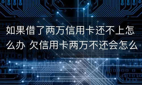 如果借了两万信用卡还不上怎么办 欠信用卡两万不还会怎么样