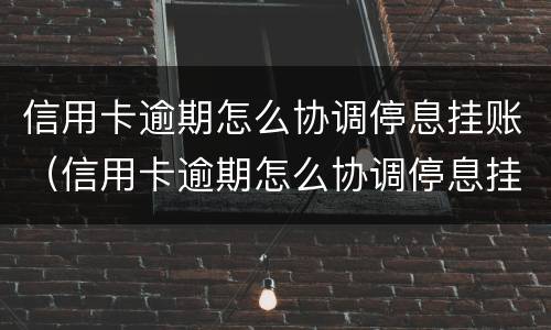 信用卡逾期怎么协调停息挂账（信用卡逾期怎么协调停息挂账的）