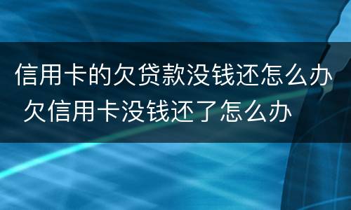 信用卡的欠贷款没钱还怎么办 欠信用卡没钱还了怎么办