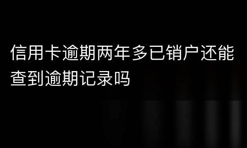 信用卡逾期两年多已销户还能查到逾期记录吗
