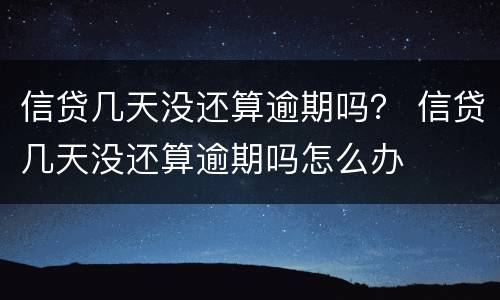 信贷几天没还算逾期吗？ 信贷几天没还算逾期吗怎么办