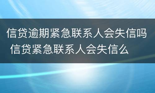 信贷逾期紧急联系人会失信吗 信贷紧急联系人会失信么