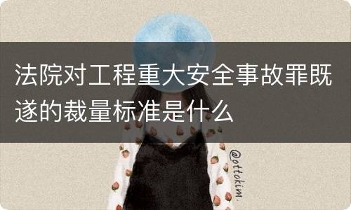 法院对工程重大安全事故罪既遂的裁量标准是什么