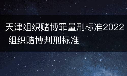 天津组织赌博罪量刑标准2022 组织赌博判刑标准