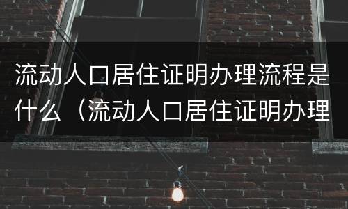 流动人口居住证明办理流程是什么（流动人口居住证明办理流程是什么意思）