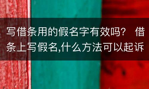 写借条用的假名字有效吗？ 借条上写假名,什么方法可以起诉