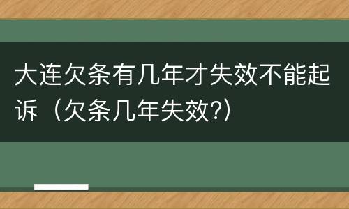 大连欠条有几年才失效不能起诉（欠条几年失效?）