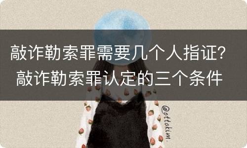 敲诈勒索罪需要几个人指证？ 敲诈勒索罪认定的三个条件