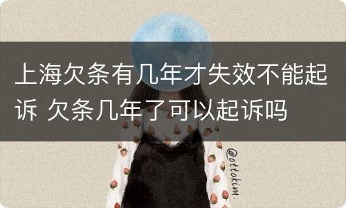 上海欠条有几年才失效不能起诉 欠条几年了可以起诉吗