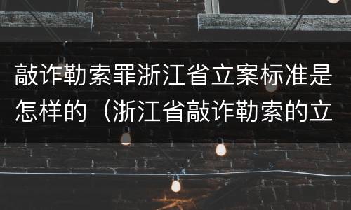 敲诈勒索罪浙江省立案标准是怎样的（浙江省敲诈勒索的立案标准金额）