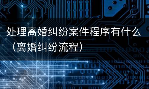 处理离婚纠纷案件程序有什么（离婚纠纷流程）