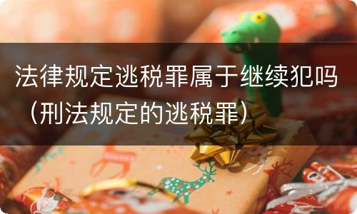 法律规定逃税罪属于继续犯吗（刑法规定的逃税罪）
