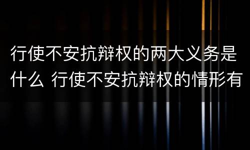 行使不安抗辩权的两大义务是什么 行使不安抗辩权的情形有哪些
