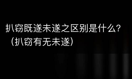 扒窃既遂未遂之区别是什么？（扒窃有无未遂）