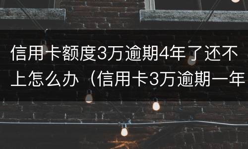 信用卡额度3万逾期4年了还不上怎么办（信用卡3万逾期一年多了）
