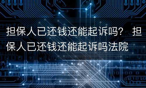 担保人已还钱还能起诉吗？ 担保人已还钱还能起诉吗法院